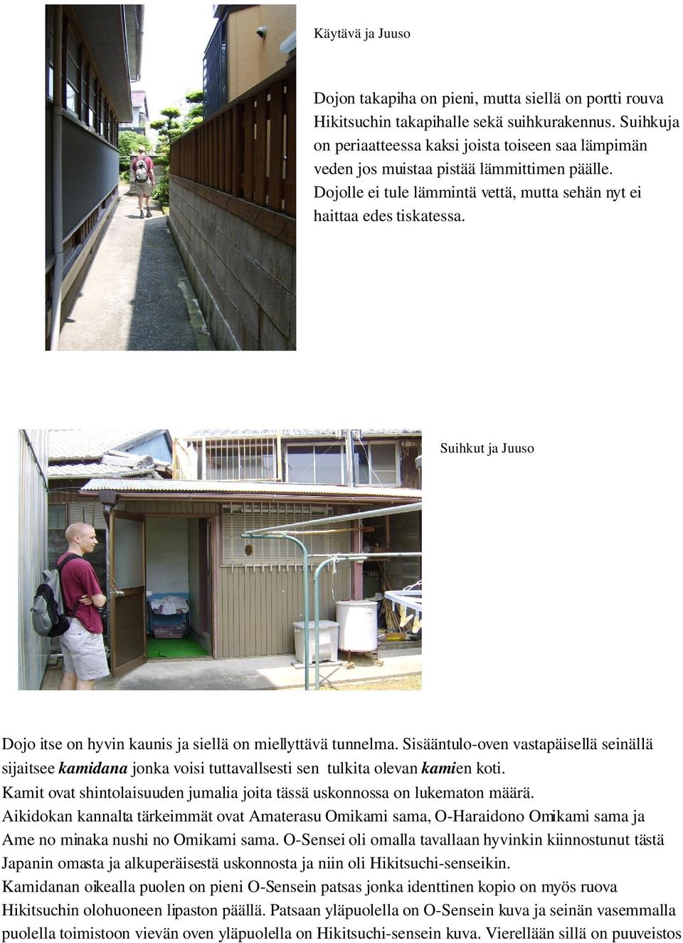 Suihkut ja Juuso Dojo itse on hyvin kaunis ja siellä on miellyttävä tunnelma. Sisääntulo oven vastapäisellä seinällä sijaitsee kamidana jonka voisi tuttavallsesti sen tulkita olevan kamien koti.