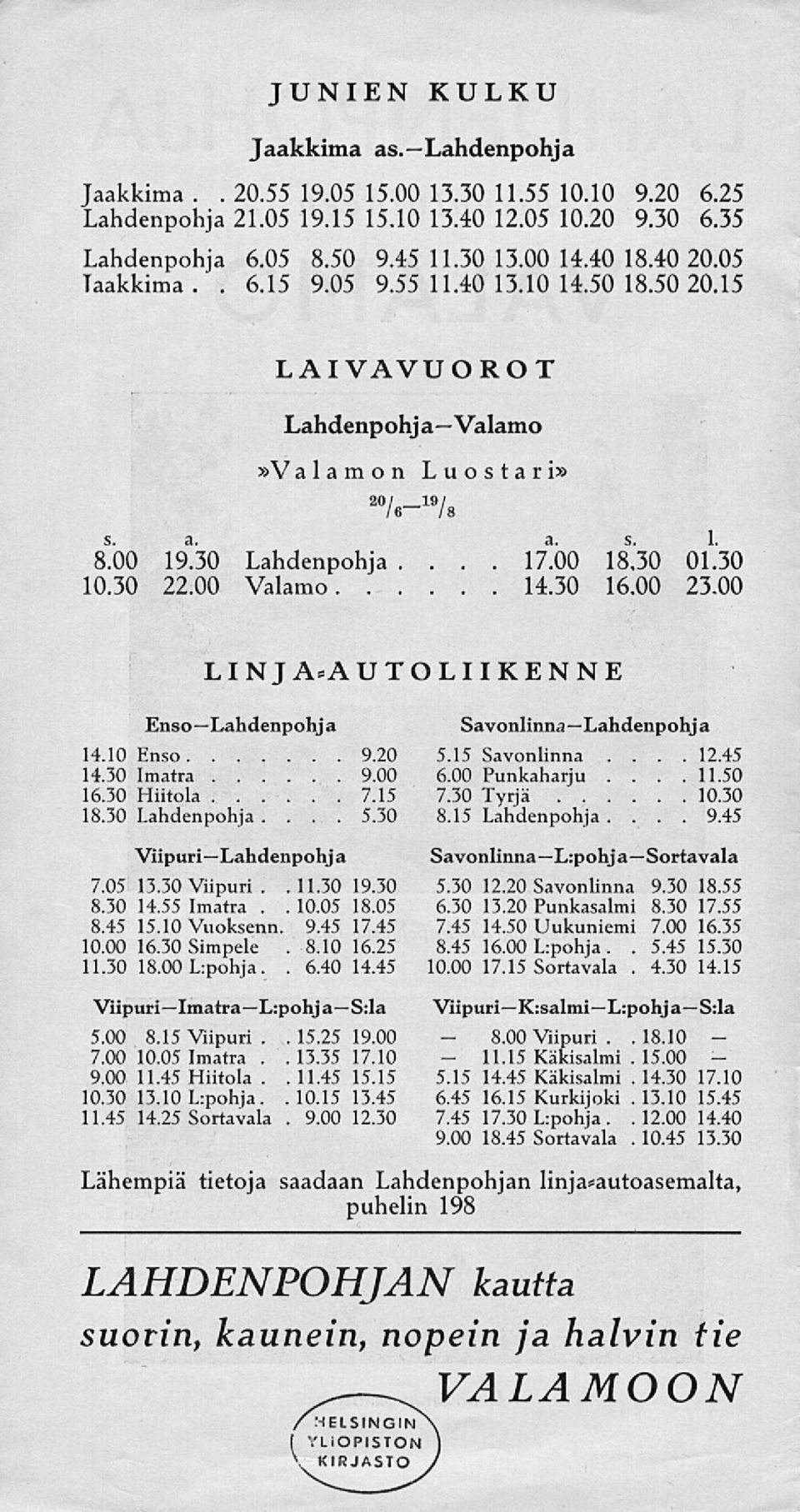 30 10.30 22.00 Valamo 1130 16.00 23.00 LINJA^AUTOLIIKENNE Enso Lahdenpohj a 14.10 Enso 9.20 14.30 Imatra 9.00 16.30 Hiitola 7.15 18.30 Lahdenpohja... 5.30 Viipuri Lahdenpohja 7.05 13.30 Viipuri 19.30. 8.