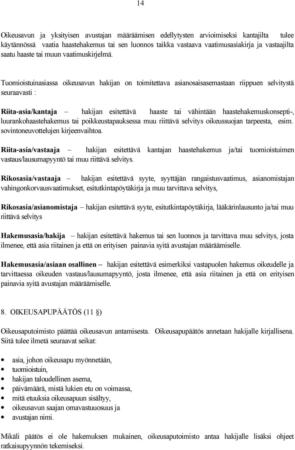 Tuomioistuinasiassa oikeusavun hakijan on toimitettava asianosaisasemastaan riippuen selvitystä seuraavasti : Riita-asia/kantaja hakijan esitettävä haaste tai vähintään haastehakemuskonsepti-,