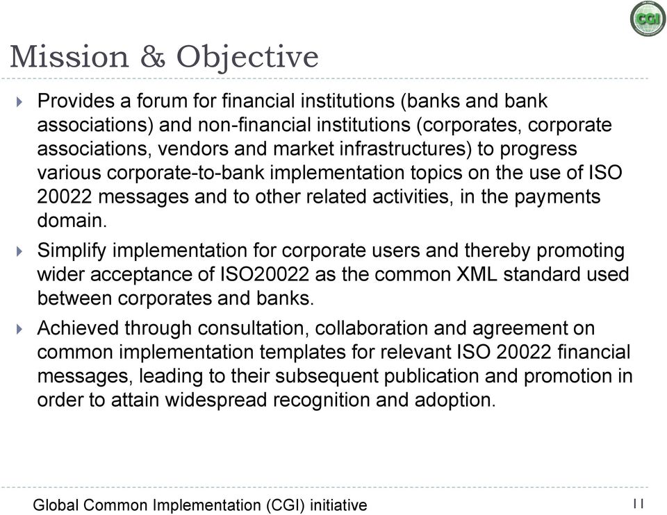 Simplify implementation for corporate users and thereby promoting wider acceptance of ISO20022 as the common XML standard used between corporates and banks.