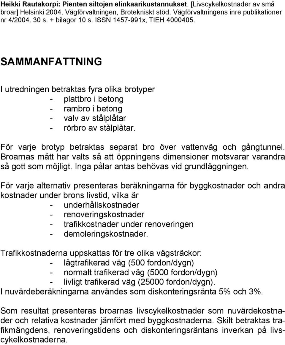 För varje brotyp betraktas separat bro över vattenväg och gångtunnel. Broarnas mått har valts så att öppningens dimensioner motsvarar varandra så gott som möjligt.