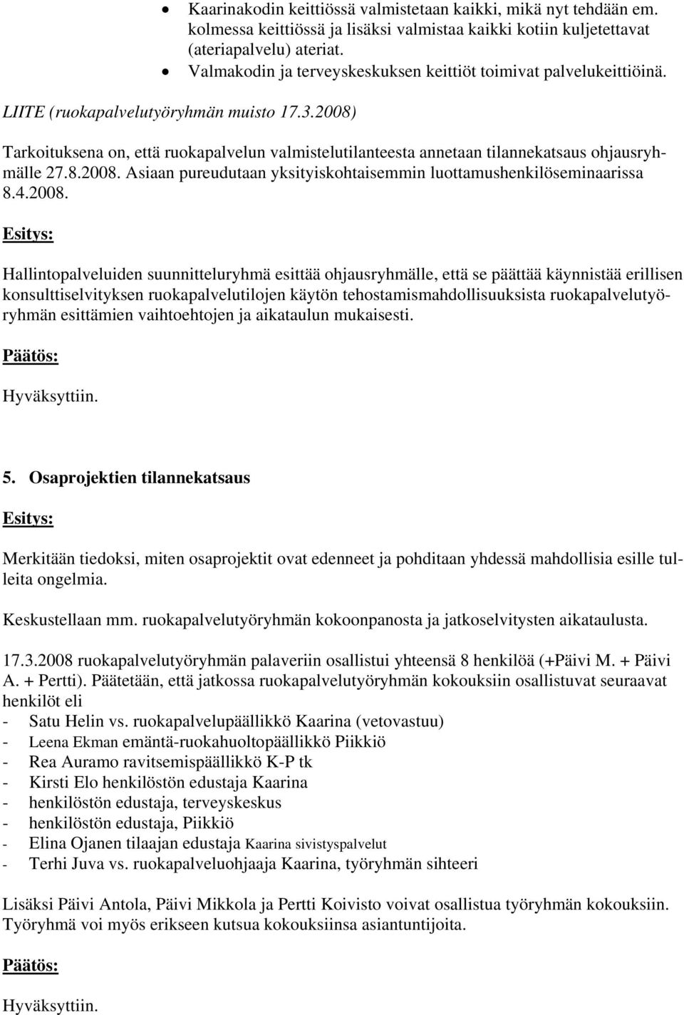 2008) Tarkoituksena on, että ruokapalvelun valmistelutilanteesta annetaan tilannekatsaus ohjausryhmälle 27.8.2008. Asiaan pureudutaan yksityiskohtaisemmin luottamushenkilöseminaarissa 8.4.2008.