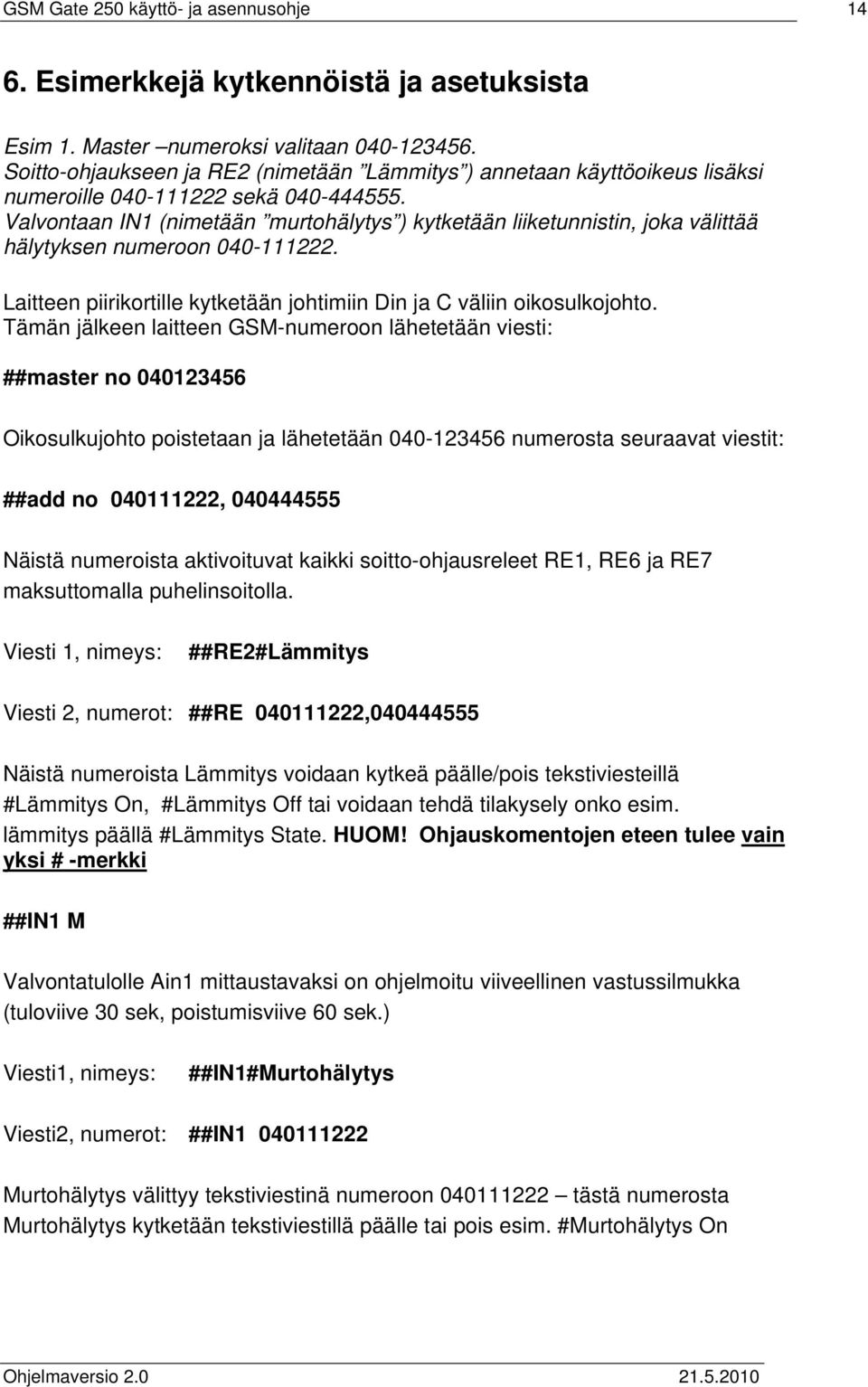 Valvontaan IN1 (nimetään murtohälytys ) kytketään liiketunnistin, joka välittää hälytyksen numeroon 040-111222. Laitteen piirikortille kytketään johtimiin Din ja C väliin oikosulkojohto.