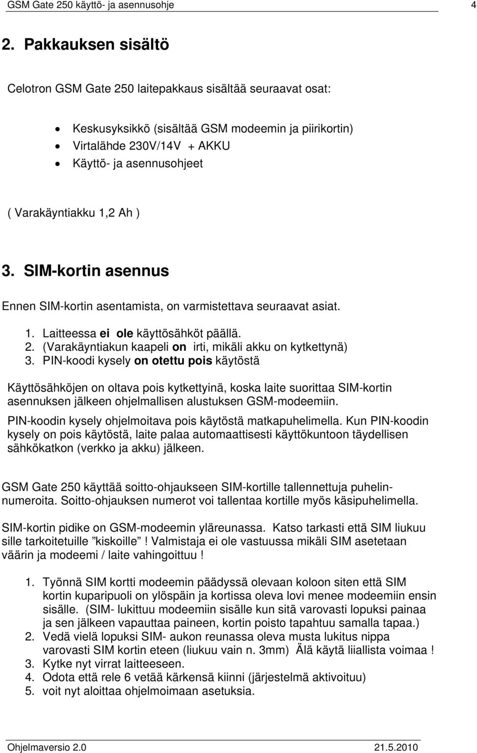 Varakäyntiakku 1,2 Ah ) 3. SIM-kortin asennus Ennen SIM-kortin asentamista, on varmistettava seuraavat asiat. 1. Laitteessa ei ole käyttösähköt päällä. 2.