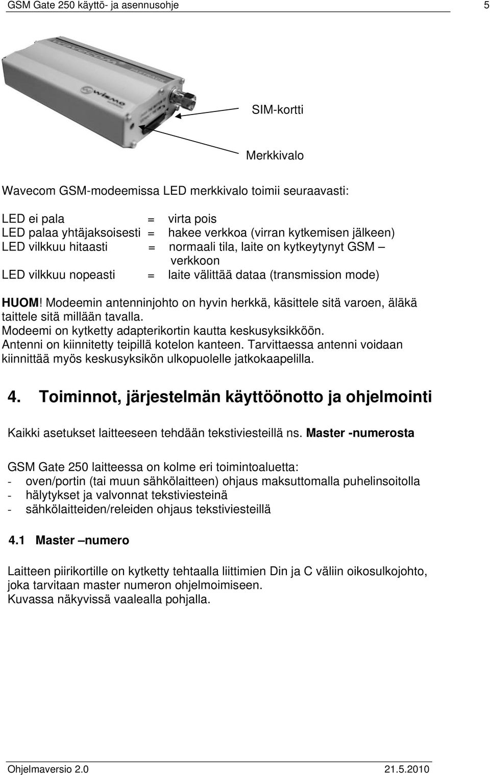 Modeemin antenninjohto on hyvin herkkä, käsittele sitä varoen, äläkä taittele sitä millään tavalla. Modeemi on kytketty adapterikortin kautta keskusyksikköön.