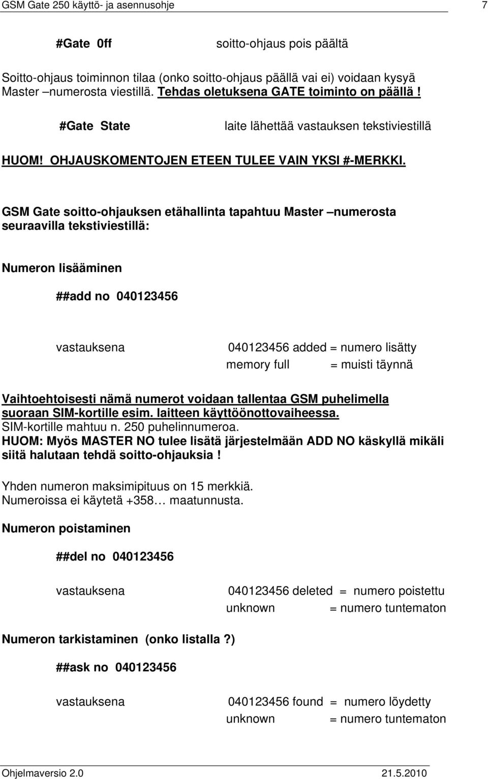 GSM Gate soitto-ohjauksen etähallinta tapahtuu Master numerosta seuraavilla tekstiviestillä: Numeron lisääminen ##add no 040123456 vastauksena 040123456 added = numero lisätty memory full = muisti