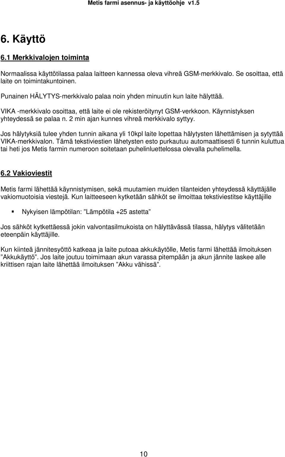 2 min ajan kunnes vihreä merkkivalo syttyy. Jos hälytyksiä tulee yhden tunnin aikana yli 10kpl laite lopettaa hälytysten lähettämisen ja sytyttää VIKA-merkkivalon.