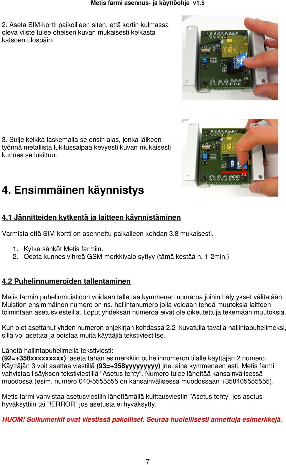 1 Jännitteiden kytkentä ja laitteen käynnistäminen Varmista että SIM-kortti on asennettu paikalleen kohdan 3.8 mukaisesti. 1. Kytke sähköt Metis farmiin. 2.