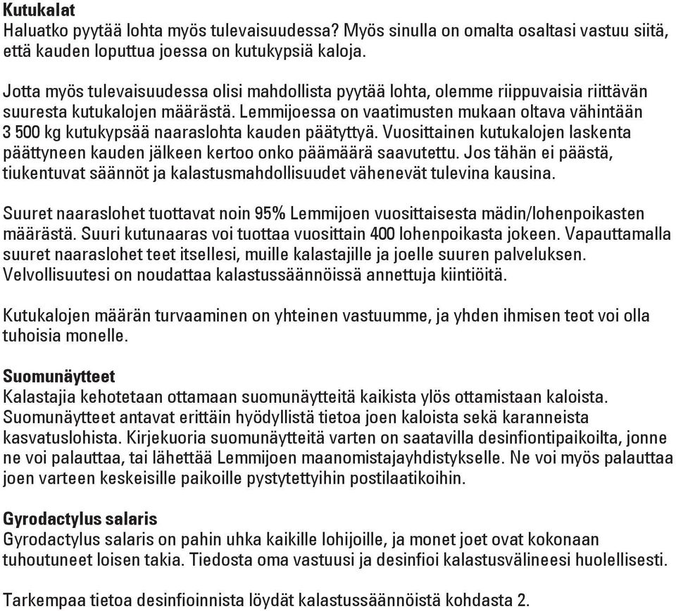 Lemmijoessa on vaatimusten mukaan oltava vähintään 3 500 kg kutukypsää naaraslohta kauden päätyttyä. Vuosittainen kutukalojen laskenta päättyneen kauden jälkeen kertoo onko päämäärä saavutettu.