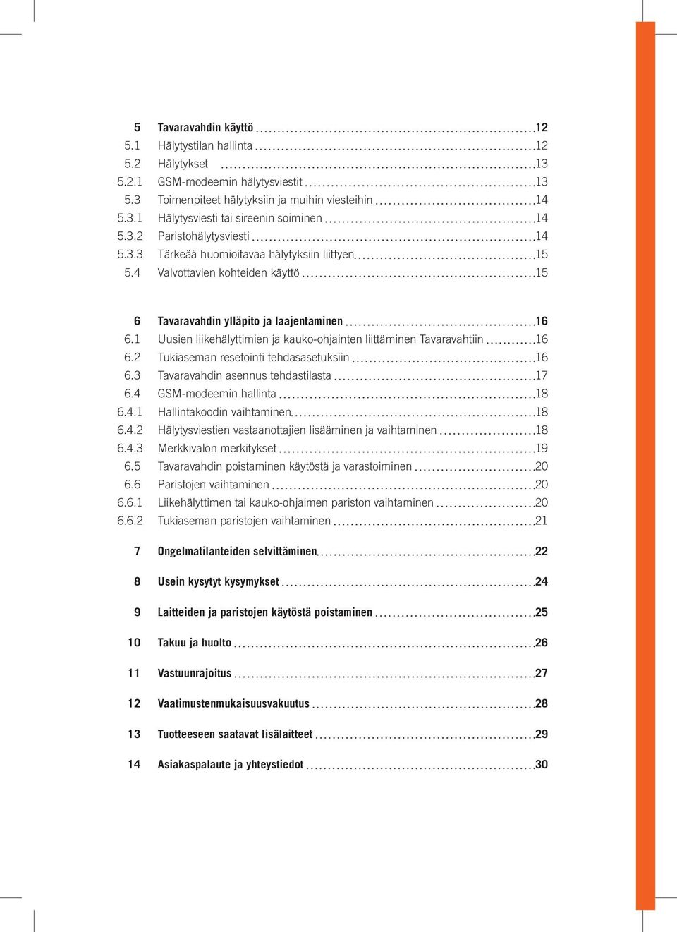 1 Uusien liikehälyttimien ja kauko-ohjainten liittäminen Tavaravahtiin 16 6.2 Tukiaseman resetointi tehdasasetuksiin 16 6.3 Tavaravahdin asennus tehdastilasta 17 6.4 GSM-modeemin hallinta 18 6.4.1 Hallintakoodin vaihtaminen 18 6.