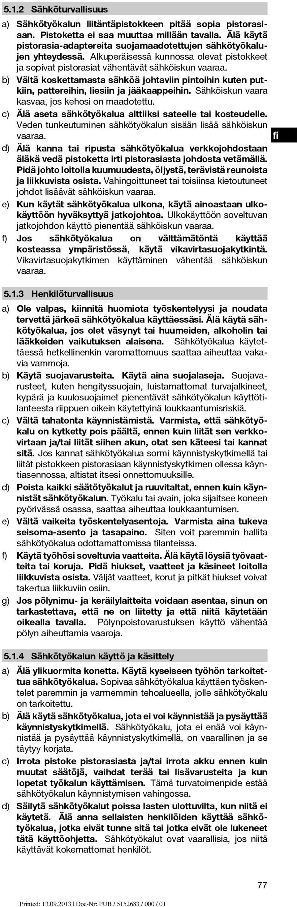 b) Vältä koskettamasta sähköä johtaviin pintoihin kuten putkiin, pattereihin, liesiin ja jääkaappeihin. Sähköiskun vaara kasvaa, jos kehosi on maadotettu.