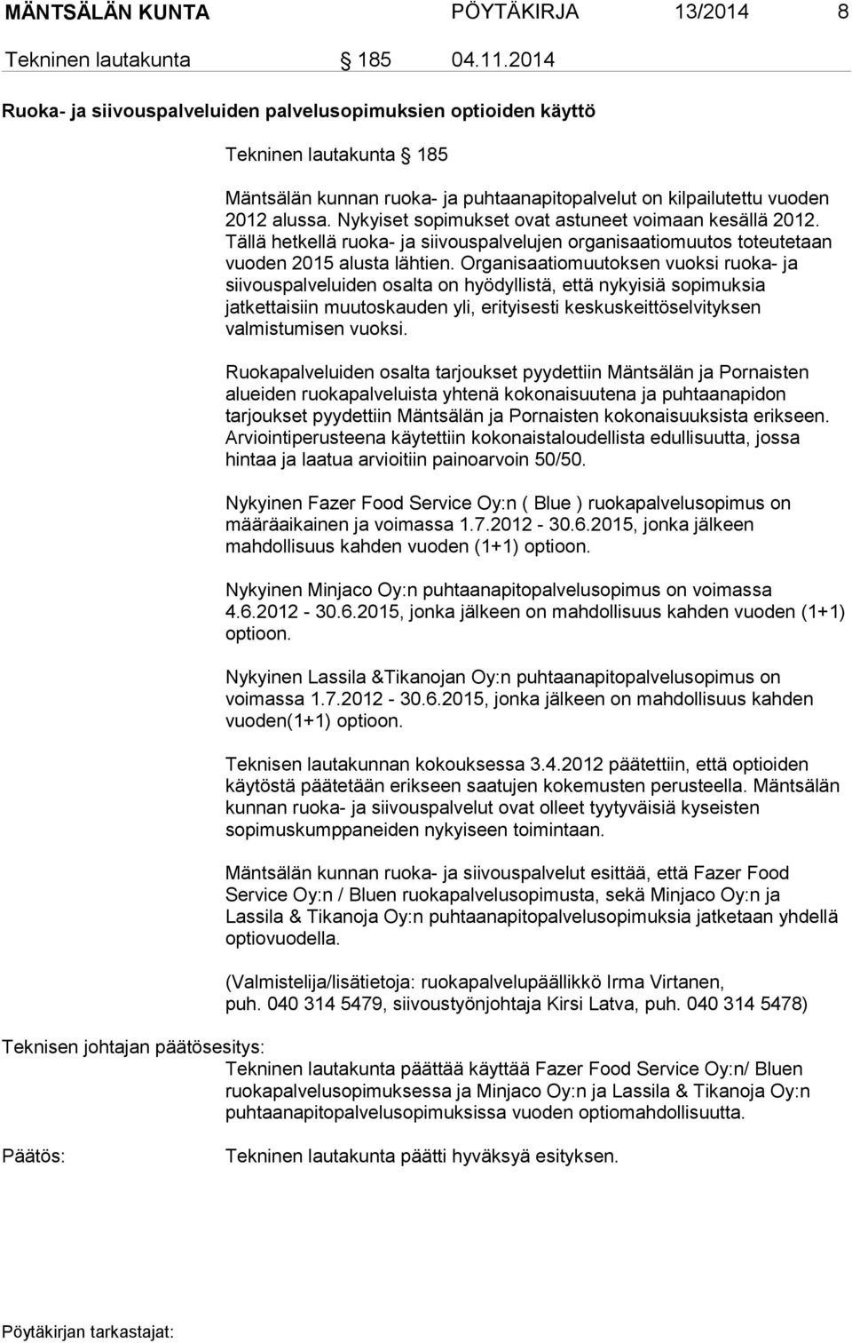 Nykyiset sopimukset ovat astuneet voimaan kesällä 2012. Tällä hetkellä ruoka- ja siivouspalvelujen organisaatiomuutos toteutetaan vuoden 2015 alusta lähtien.