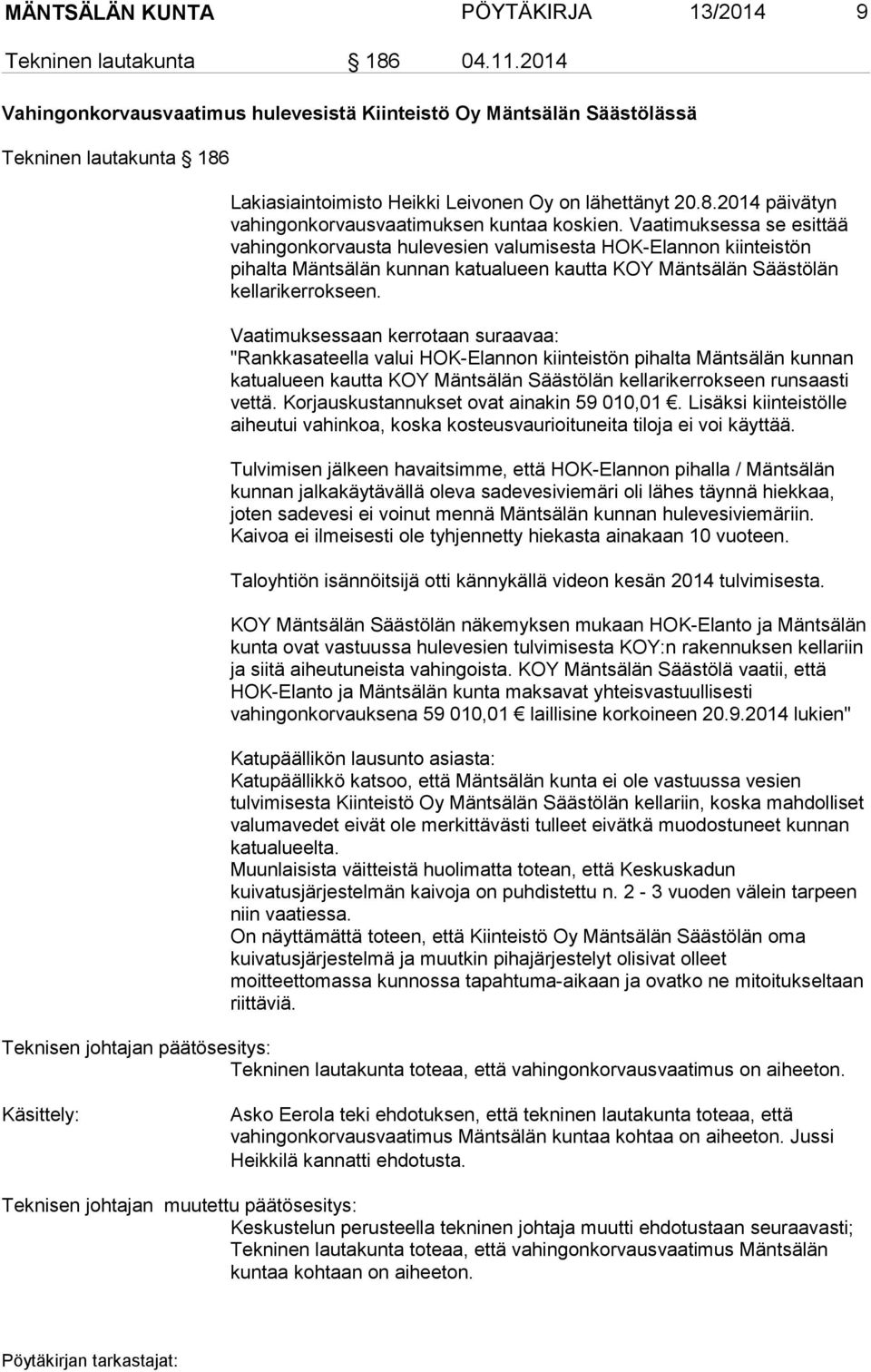 Vaatimuksessa se esittää vahingonkorvausta hulevesien valumisesta HOK-Elannon kiinteistön pihalta Mäntsälän kunnan katualueen kautta KOY Mäntsälän Säästölän kellarikerrokseen.