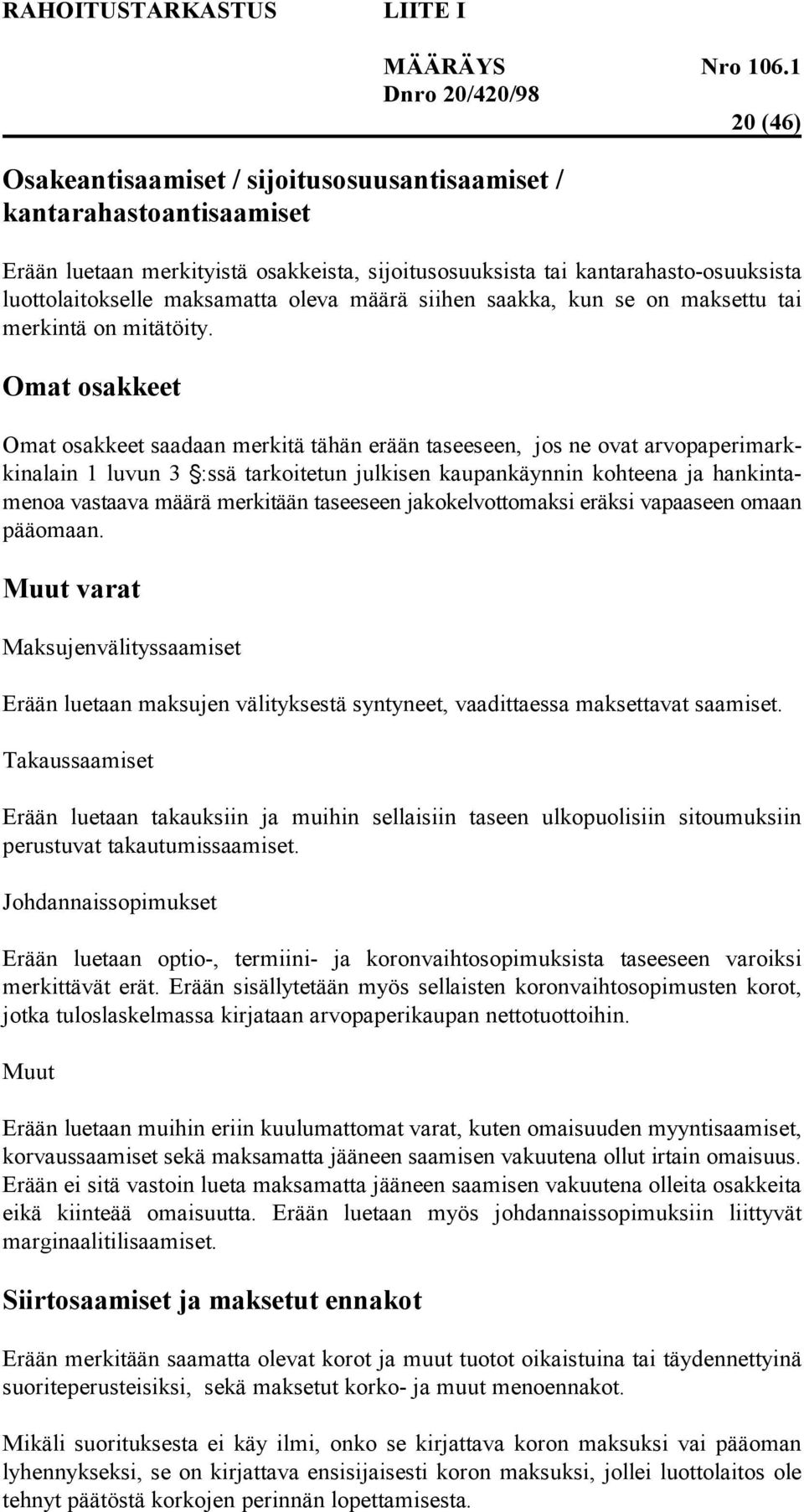 Omat osakkeet Omat osakkeet saadaan merkitä tähän erään taseeseen, jos ne ovat arvopaperimarkkinalain 1 luvun 3 H:ssä tarkoitetun julkisen kaupankäynnin kohteena ja hankintamenoa vastaava määrä