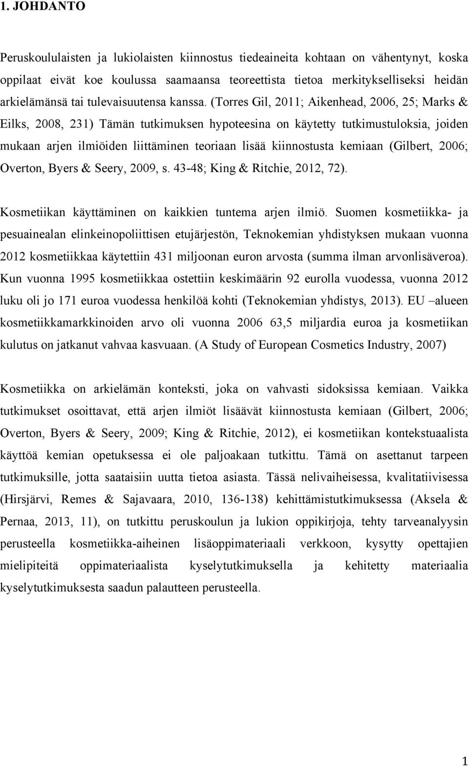 (Torres Gil, 2011; Aikenhead, 2006, 25; Marks & Eilks, 2008, 231) Tämän tutkimuksen hypoteesina on käytetty tutkimustuloksia, joiden mukaan arjen ilmiöiden liittäminen teoriaan lisää kiinnostusta