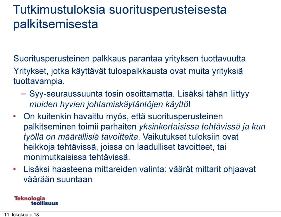 On kuitenkin havaittu myös, että suoritusperusteinen palkitseminen toimii parhaiten yksinkertaisissa tehtävissä ja kun työllä on määrällisiä tavoitteita.