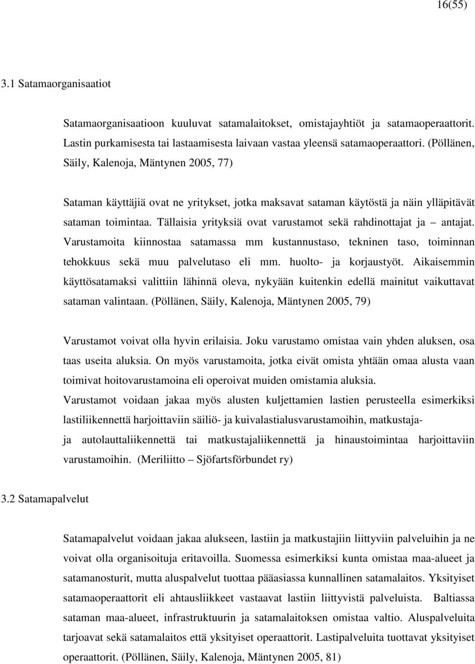 Tällaisia yrityksiä ovat varustamot sekä rahdinottajat ja antajat. Varustamoita kiinnostaa satamassa mm kustannustaso, tekninen taso, toiminnan tehokkuus sekä muu palvelutaso eli mm.