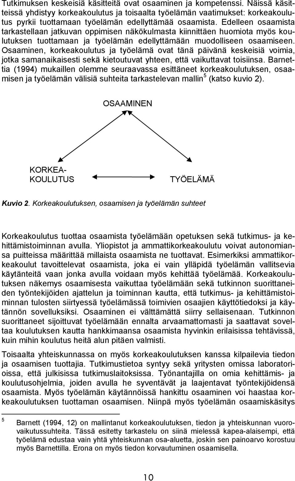 Edelleen osaamista tarkastellaan jatkuvan oppimisen näkökulmasta kiinnittäen huomiota myös koulutuksen tuottamaan ja työelämän edellyttämään muodolliseen osaamiseen.