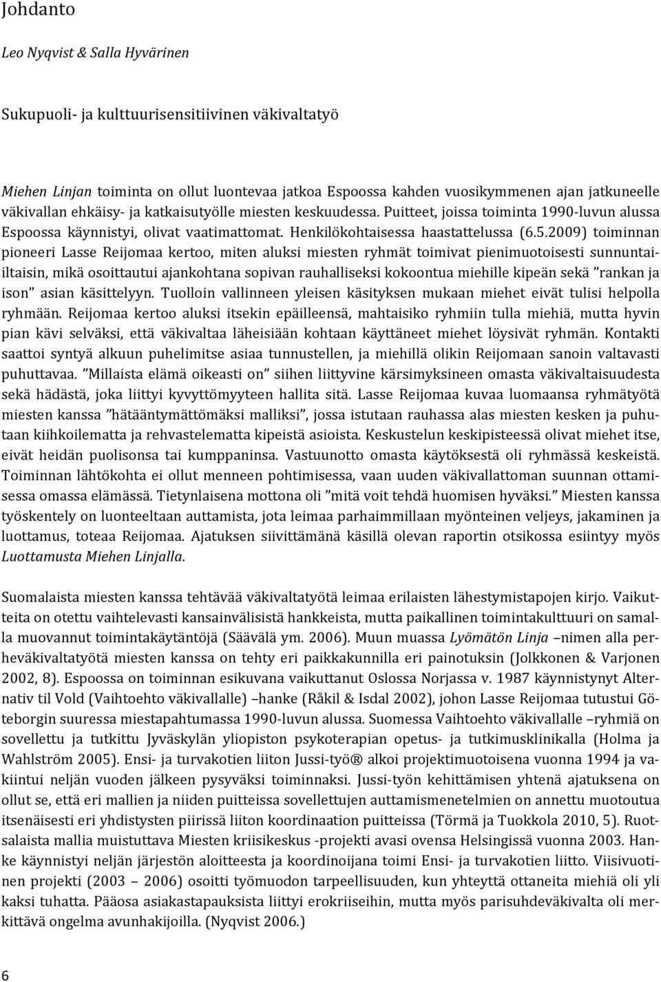 2009) toiminnan pioneeri Lasse Reijomaa kertoo, miten aluksi miesten ryhmät toimivat pienimuotoisesti sunnuntaiiltaisin, mikä osoittautui ajankohtana sopivan rauhalliseksi kokoontua miehille kipeän