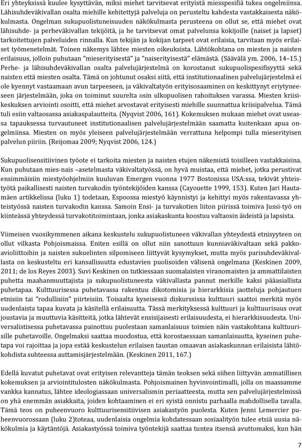 Ongelman sukupuolistuneisuuden näkökulmasta perusteena on ollut se, että miehet ovat lähisuhde- ja perheväkivallan tekijöitä, ja he tarvitsevat omat palvelunsa kokijoille (naiset ja lapset)