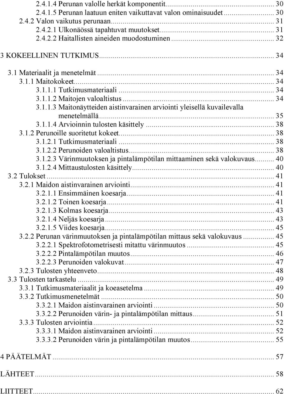 .. 35 3.1.1.4 Arvioinnin tulosten käsittely... 38 3.1.2 Perunoille suoritetut kokeet... 38 3.1.2.1 Tutkimusmateriaali... 38 3.1.2.2 Perunoiden valoaltistus... 38 3.1.2.3 Värinmuutoksen ja pintalämpötilan mittaaminen sekä valokuvaus.