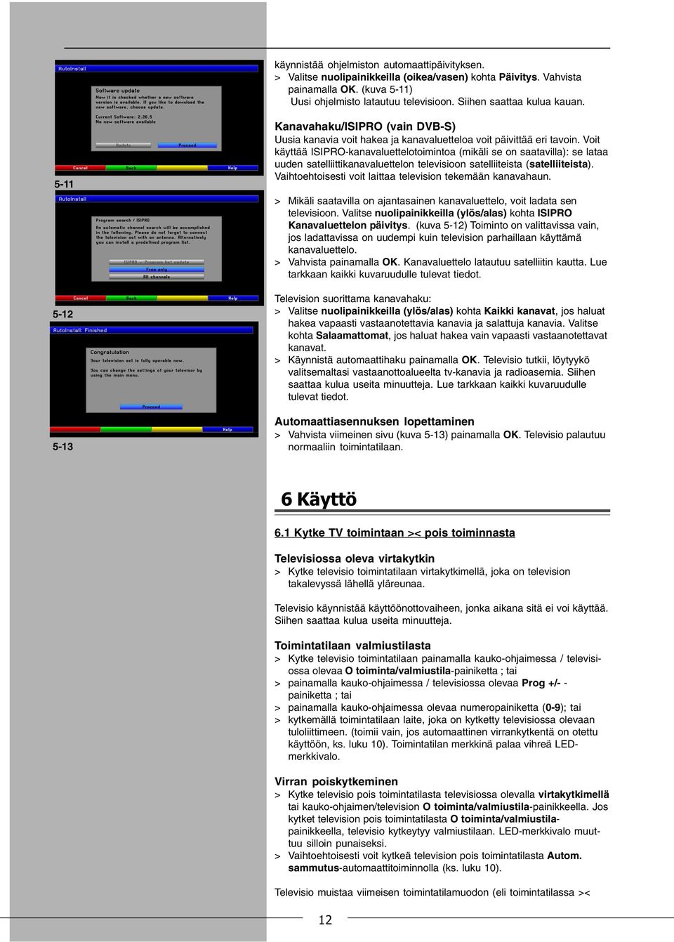 Voit käyttää ISIPRO-kanavaluettelotoimintoa (mikäli se on saatavilla): se lataa uuden satelliittikanavaluettelon televisioon satelliiteista (satelliiteista).