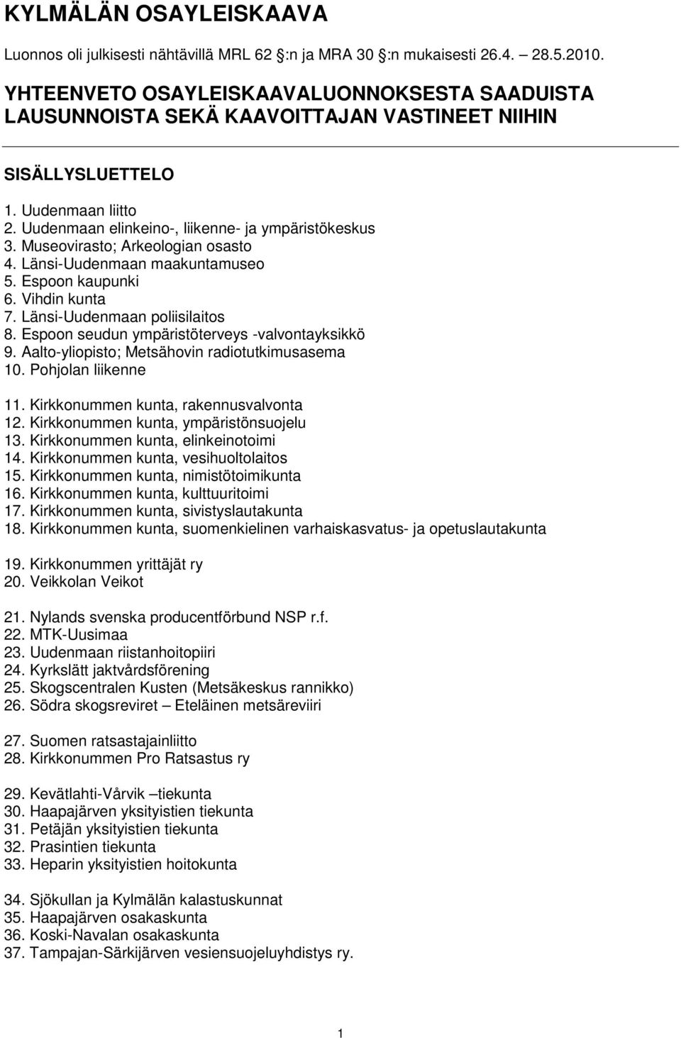 Museovirasto; Arkeologian osasto 4. Länsi-Uudenmaan maakuntamuseo 5. Espoon kaupunki 6. Vihdin kunta 7. Länsi-Uudenmaan poliisilaitos 8. Espoon seudun ympäristöterveys -valvontayksikkö 9.