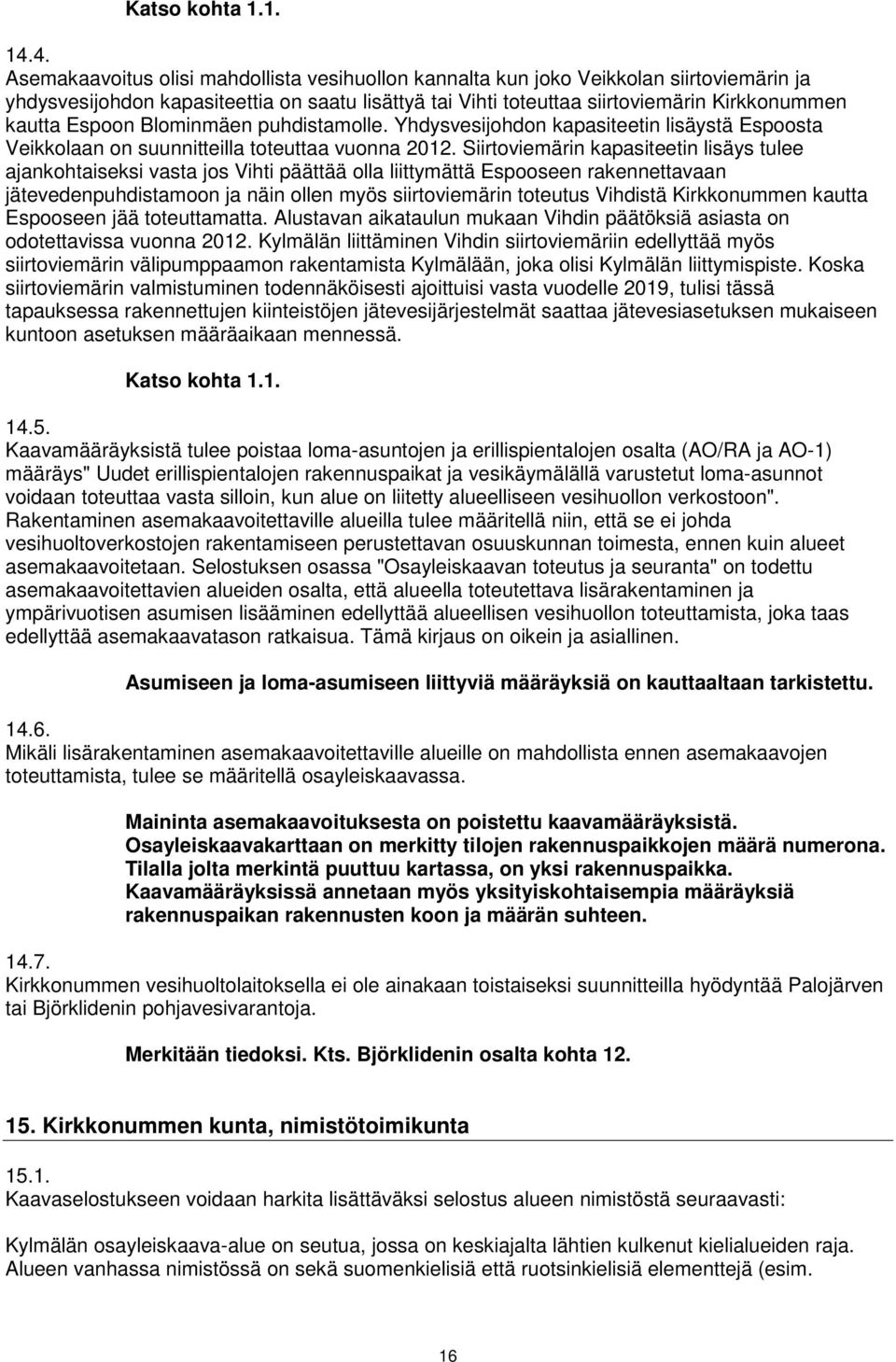 Espoon Blominmäen puhdistamolle. Yhdysvesijohdon kapasiteetin lisäystä Espoosta Veikkolaan on suunnitteilla toteuttaa vuonna 2012.