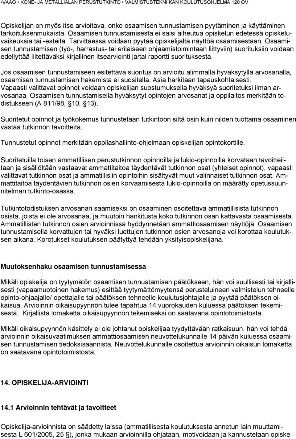 Osaamisen tunnustamisen (työ-, harrastus- tai erilaiseen ohjaamistoimintaan liittyviin) suorituksiin voidaan edellyttää liitettäväksi kirjallinen itsearviointi ja/tai raportti suorituksesta.