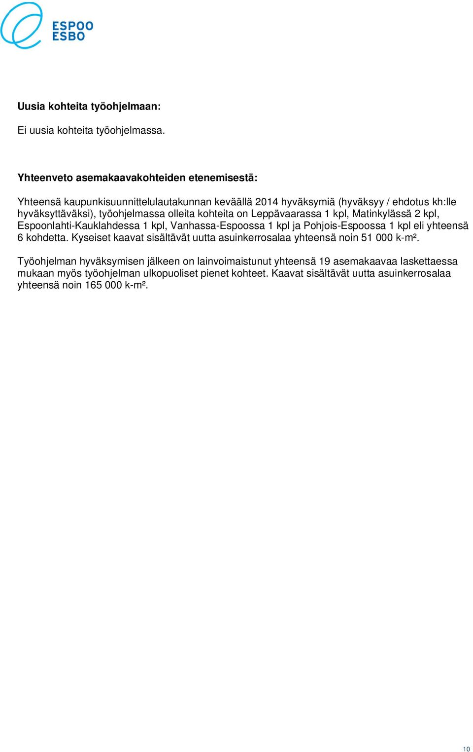 olleita kohteita on Leppävaarassa 1 kpl, Matinkylässä 2 kpl, Espoonlahti-Kauklahdessa 1 kpl, Vanhassa-Espoossa 1 kpl ja Pohjois-Espoossa 1 kpl eli yhteensä 6 kohdetta.