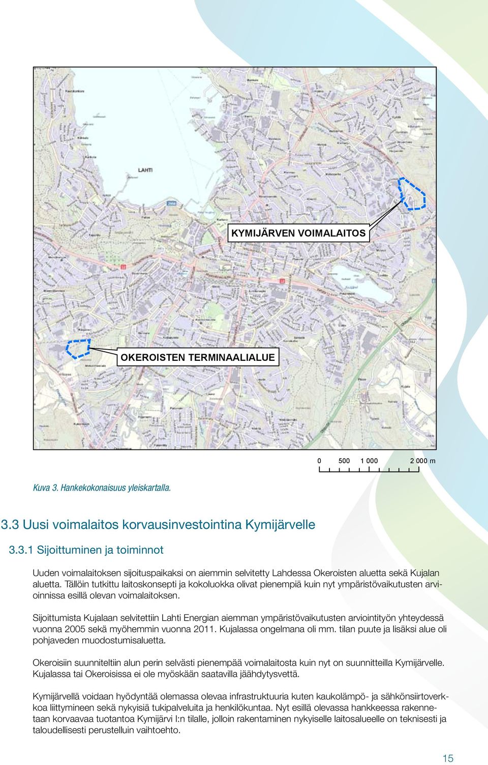 Sijoittumista Kujalaan selvitettiin Lahti Energian aiemman ympäristövaikutusten arviointityön yhteydessä vuonna 2005 sekä myöhemmin vuonna 2011. Kujalassa ongelmana oli mm.