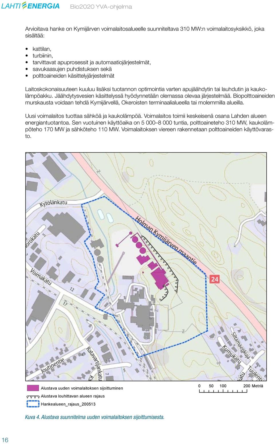 kaukolämpöakku. Jäähdytysvesien käsittelyssä hyödynnetään olemassa olevaa järjestelmää. Biopolttoaineiden murskausta voidaan tehdä Kymijärvellä, Okeroisten terminaalialueella tai molemmilla alueilla.