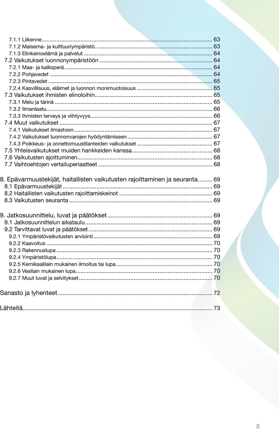 .. 66 7.4 Muut vaikutukset... 67 7.4.1 Vaikutukset ilmastoon... 67 7.4.2 Vaikutukset luonnonvarojen hyödyntämiseen... 67 7.4.3 Poikkeus- ja onnettomuustilanteiden vaikutukset... 67 7.5 Yhteisvaikutukset muiden hankkeiden kanssa.