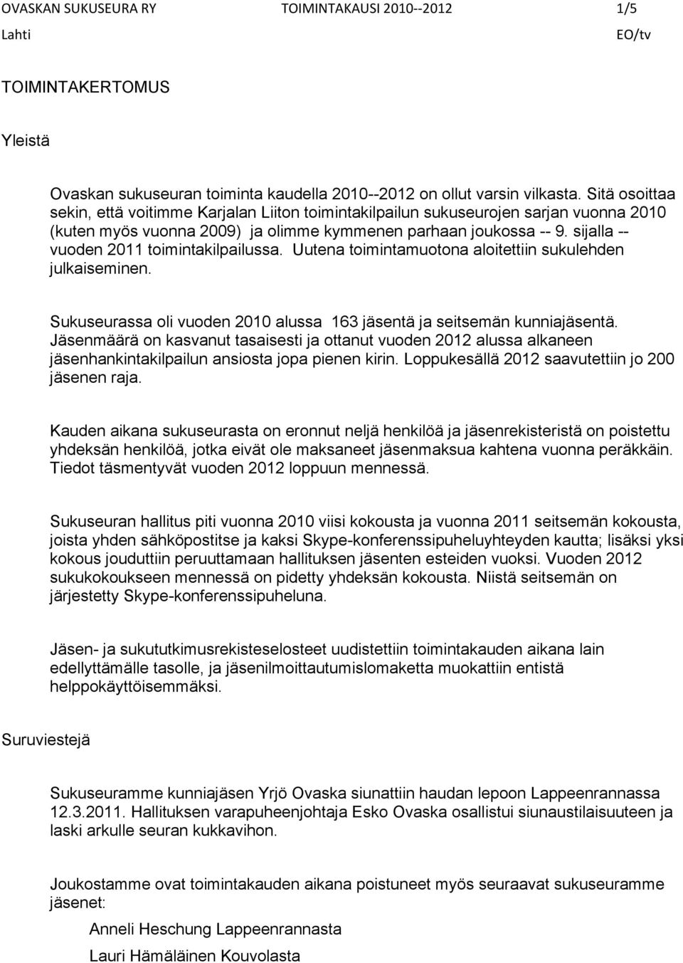 sijalla -- vuoden 2011 toimintakilpailussa. Uutena toimintamuotona aloitettiin sukulehden julkaiseminen. Sukuseurassa oli vuoden 2010 alussa 163 jäsentä ja seitsemän kunniajäsentä.