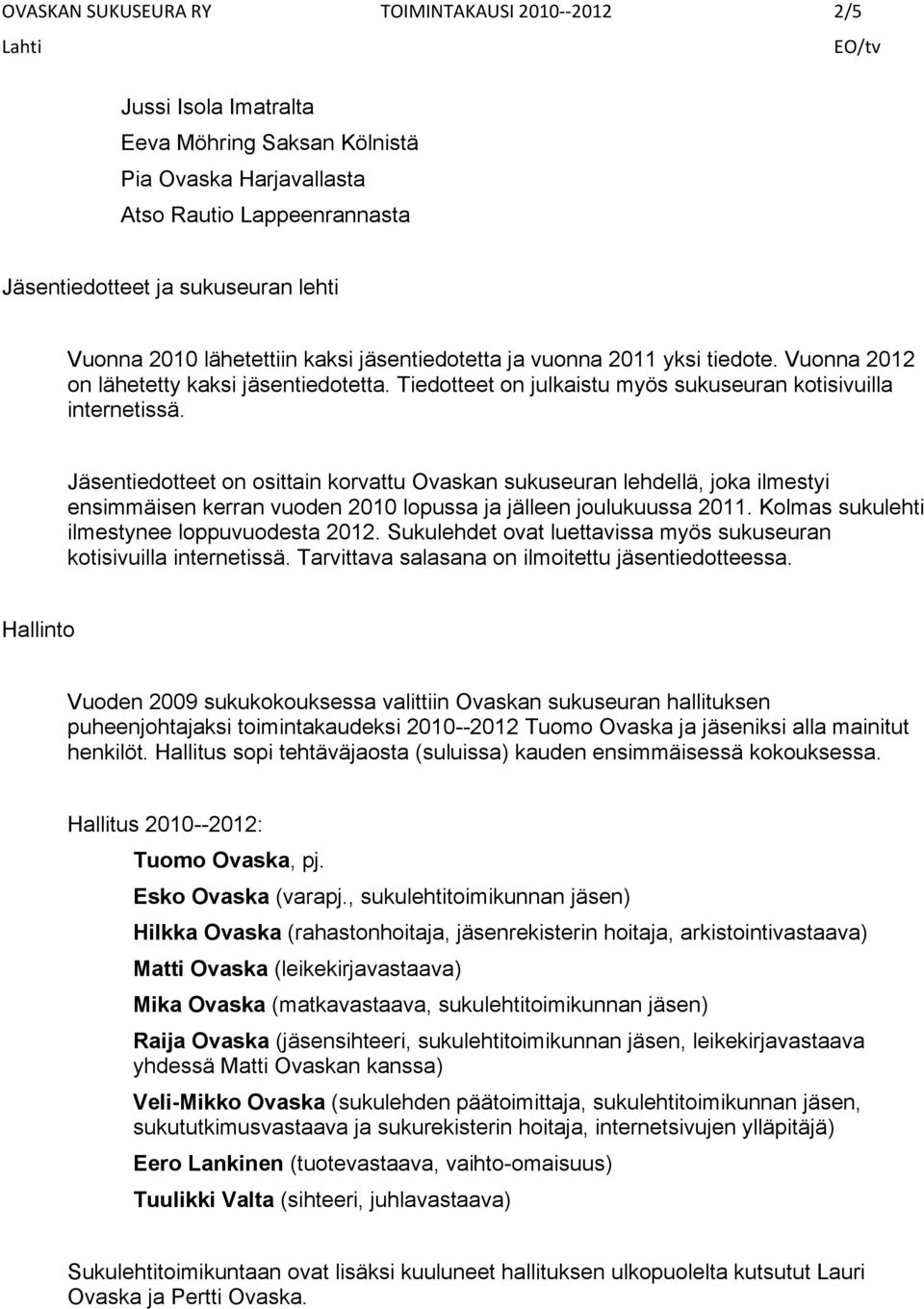 Jäsentiedotteet on osittain korvattu Ovaskan sukuseuran lehdellä, joka ilmestyi ensimmäisen kerran vuoden 2010 lopussa ja jälleen joulukuussa 2011. Kolmas sukulehti ilmestynee loppuvuodesta 2012.