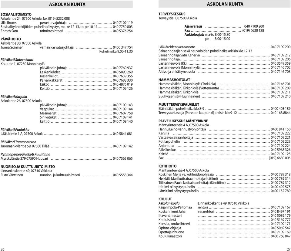 30 Päiväkoti Sateenkaari Koulutie 1, päiväkodin johtaja 040 7760 937 Leskenlehdet 040 5090 269 Kissankellot 040 7639 356 Päivänkakkarat 040 7688 330 Esikot 040 4876 019 Keittiö 040 7109 126 Päiväkoti