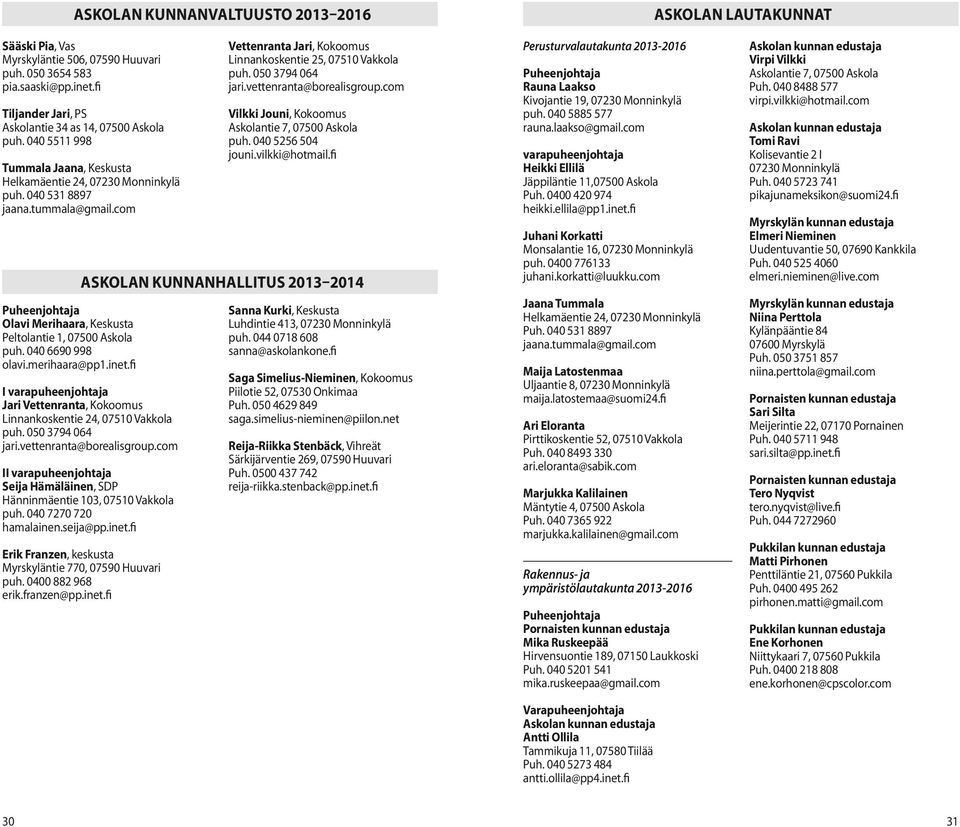 fi Tummala Jaana, Keskusta Helkamäentie 24, puh. 040 531 8897 jaana.tummala@gmail.com ASKOLAN KUNNANHALLITUS 2013 2014 Puheenjohtaja Olavi Merihaara, Keskusta Peltolantie 1, puh. 040 6690 998 olavi.