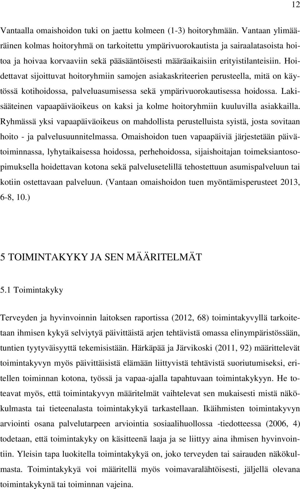 Hoidettavat sijoittuvat hoitoryhmiin samojen asiakaskriteerien perusteella, mitä on käytössä kotihoidossa, palveluasumisessa sekä ympärivuorokautisessa hoidossa.