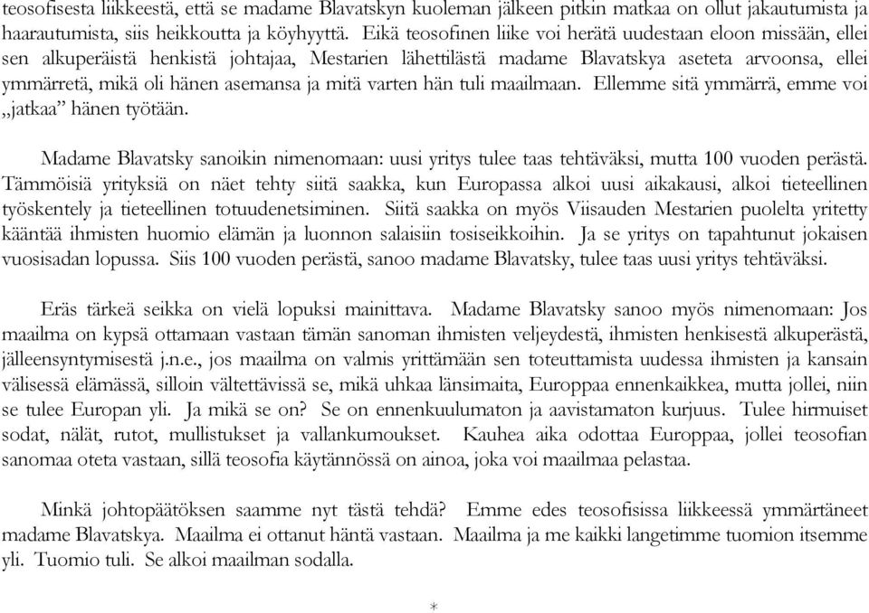 ja mitä varten hän tuli maailmaan. Ellemme sitä ymmärrä, emme voi jatkaa hänen työtään. Madame Blavatsky sanoikin nimenomaan: uusi yritys tulee taas tehtäväksi, mutta 100 vuoden perästä.