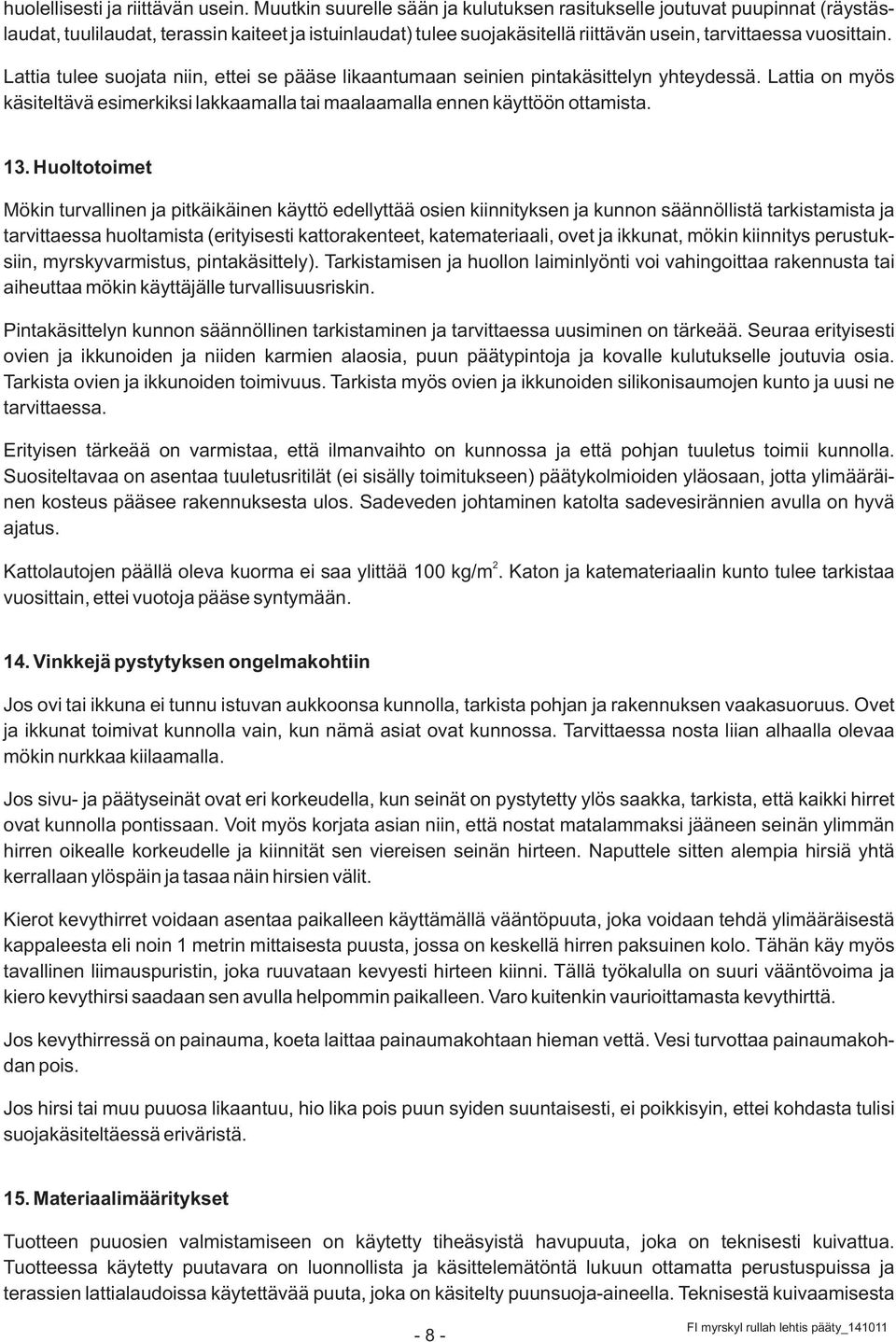 Lattia tulee suojata niin, ettei se pääse likaantumaan seinien pintakäsittelyn yhteydessä. Lattia on myös käsiteltävä esimerkiksi lakkaamalla tai maalaamalla ennen käyttöön ottamista. 13.