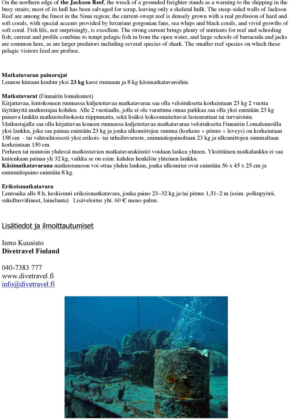 The steep-sided walls of Jackson Reef are among the finest in the Sinai region; the current-swept reef is densely grown with a real profusion of hard and soft corals, with special accents provided by