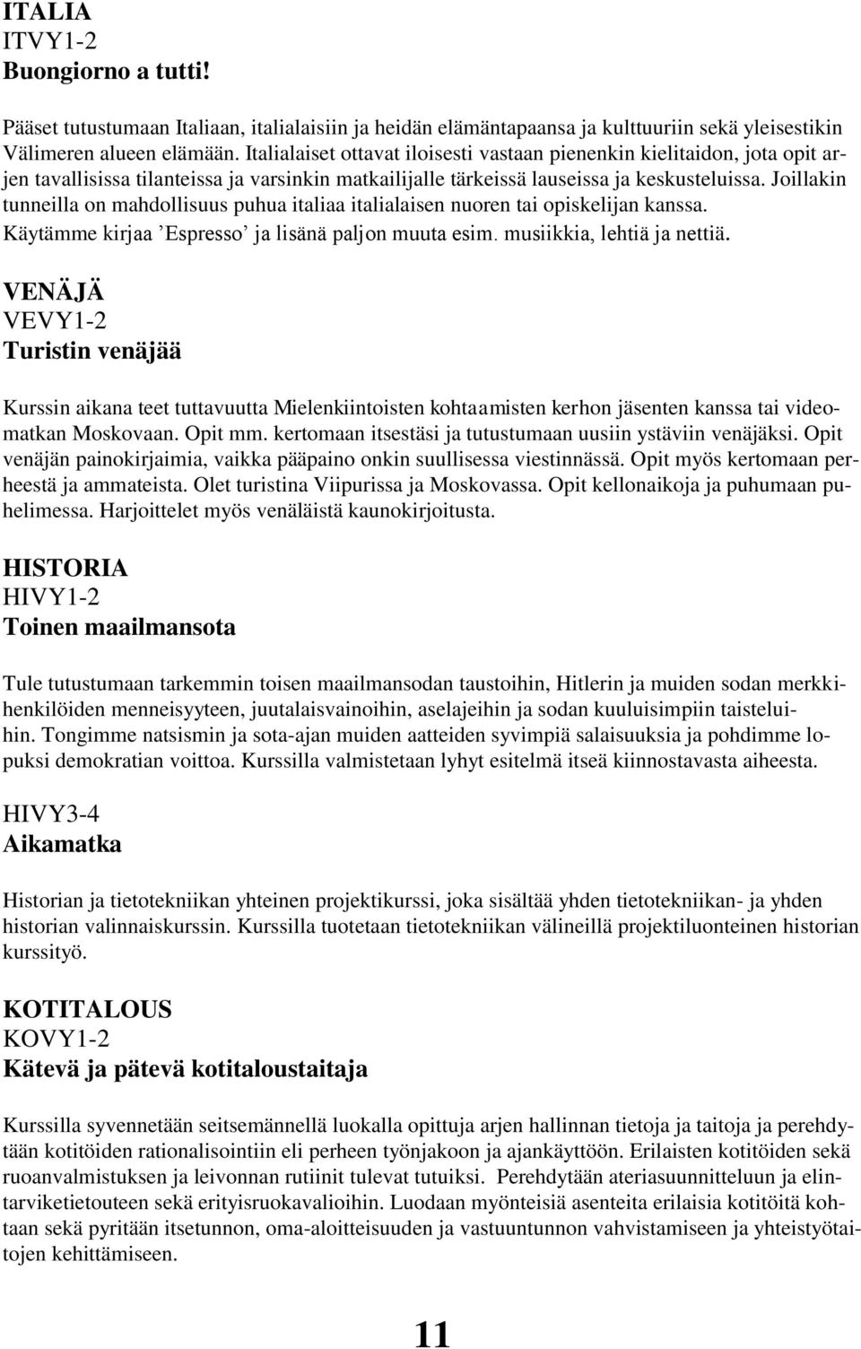 Joillakin tunneilla on mahdollisuus puhua italiaa italialaisen nuoren tai opiskelijan kanssa. Käytämme kirjaa Espresso ja lisänä paljon muuta esim. musiikkia, lehtiä ja nettiä.