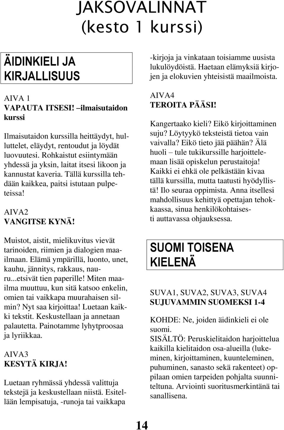 Muistot, aistit, mielikuvitus vievät tarinoiden, riimien ja dialogien maailmaan. Elämä ympärillä, luonto, unet, kauhu, jännitys, rakkaus, nauru...etsivät tien paperille!