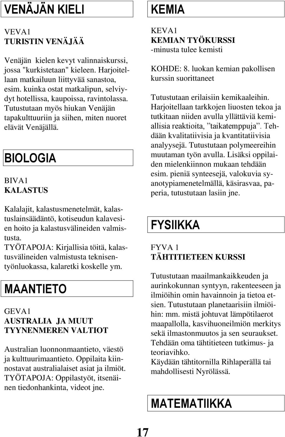 BIOLOGIA BIVA1 KALASTUS Kalalajit, kalastusmenetelmät, kalastuslainsäädäntö, kotiseudun kalavesien hoito ja kalastusvälineiden valmistusta.