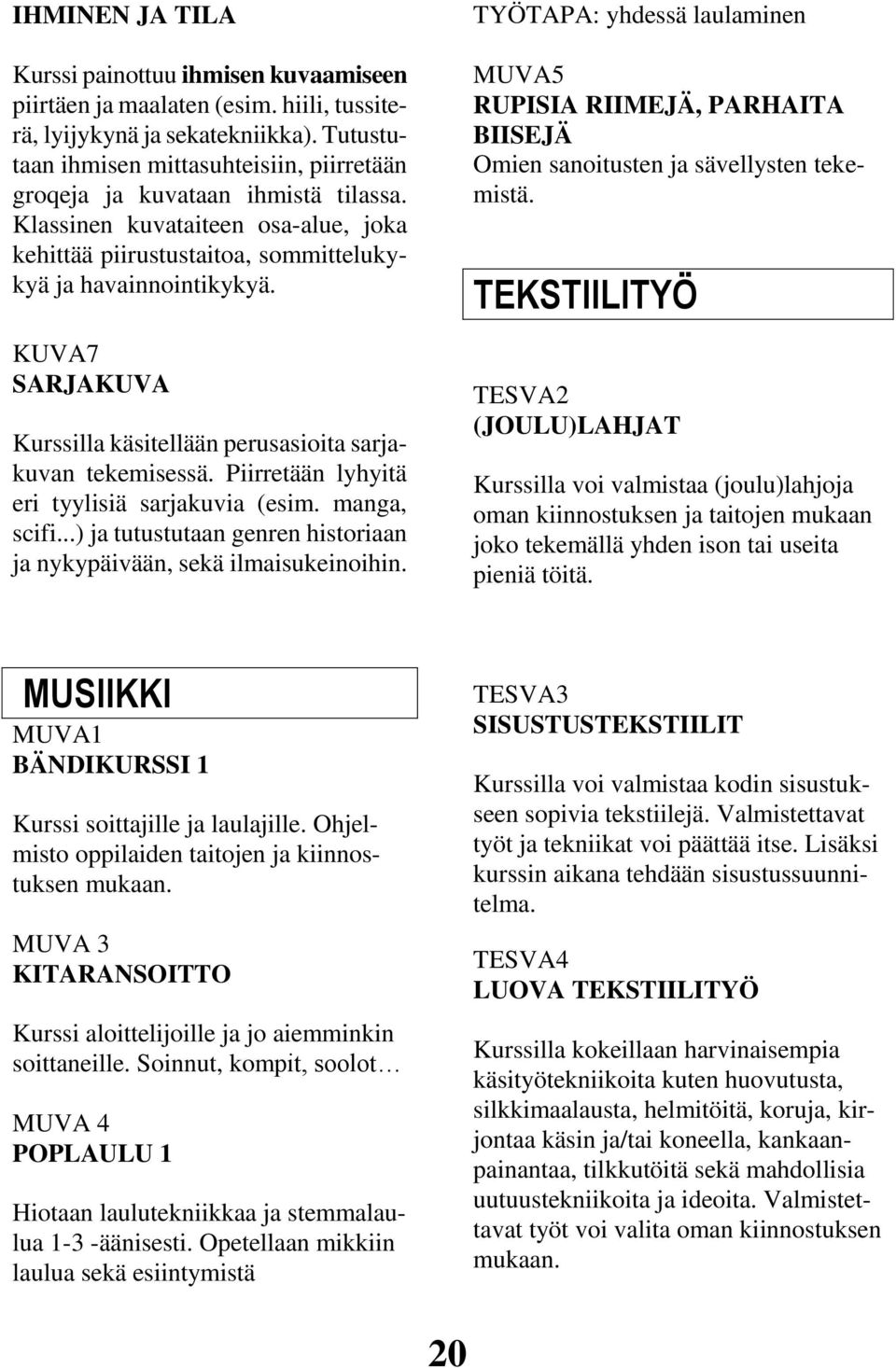 KUVA7 SARJAKUVA Kurssilla käsitellään perusasioita sarjakuvan tekemisessä. Piirretään lyhyitä eri tyylisiä sarjakuvia (esim. manga, scifi.