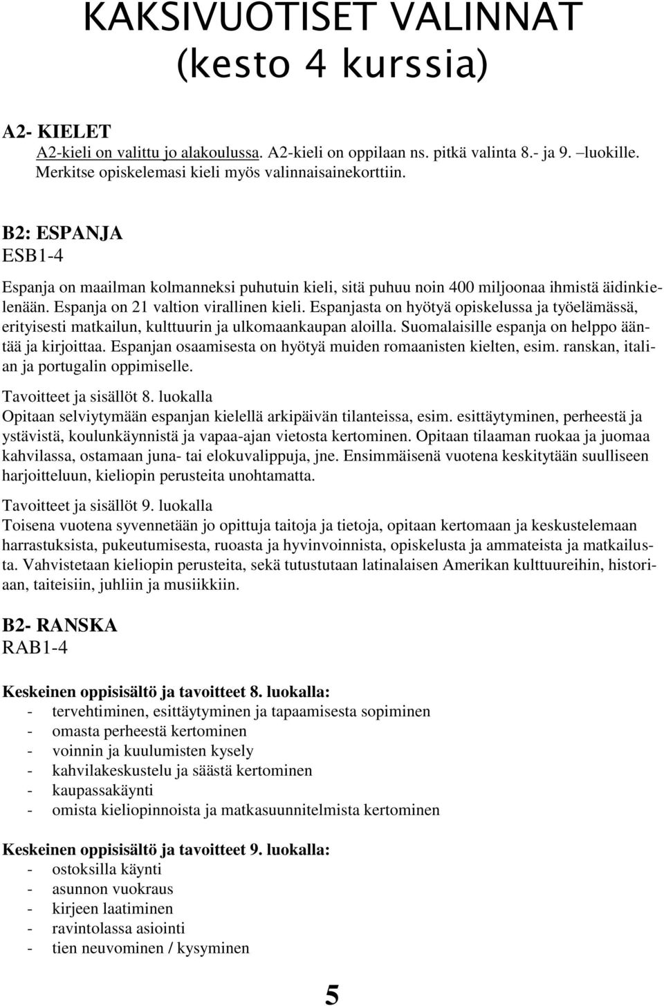 Espanja on 21 valtion virallinen kieli. Espanjasta on hyötyä opiskelussa ja työelämässä, erityisesti matkailun, kulttuurin ja ulkomaankaupan aloilla.