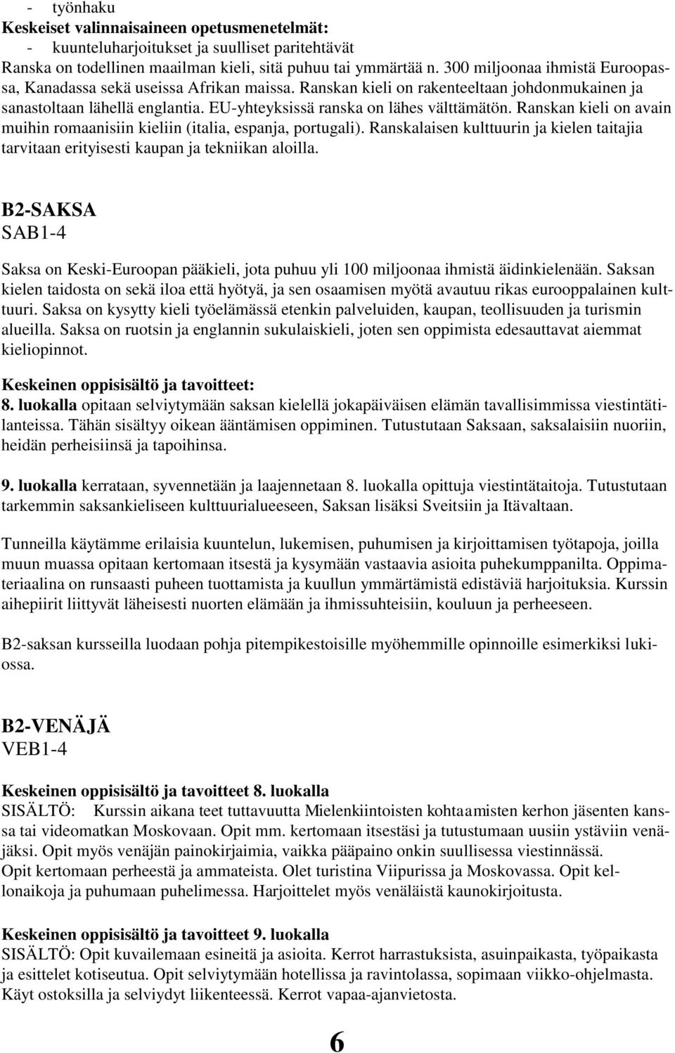 Ranskan kieli on avain muihin romaanisiin kieliin (italia, espanja, portugali). Ranskalaisen kulttuurin ja kielen taitajia tarvitaan erityisesti kaupan ja tekniikan aloilla.