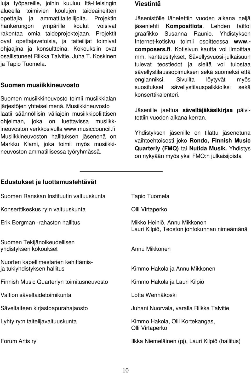 Kokouksiin ovat osallistuneet Riikka Talvitie, Juha T. Koskinen ja Tapio Tuomela. Suomen musiikkineuvosto Suomen musiikkineuvosto toimii musiikkialan järjestöjen yhteiselimenä.