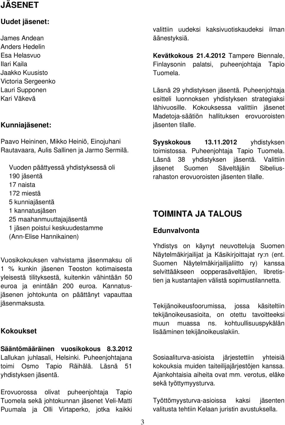 Vuoden päättyessä yhdistyksessä oli 190 jäsentä 17 naista 172 miestä 5 kunniajäsentä 1 kannatusjäsen 25 maahanmuuttajajäsentä 1 jäsen poistui keskuudestamme (Ann-Elise Hannikainen) Vuosikokouksen