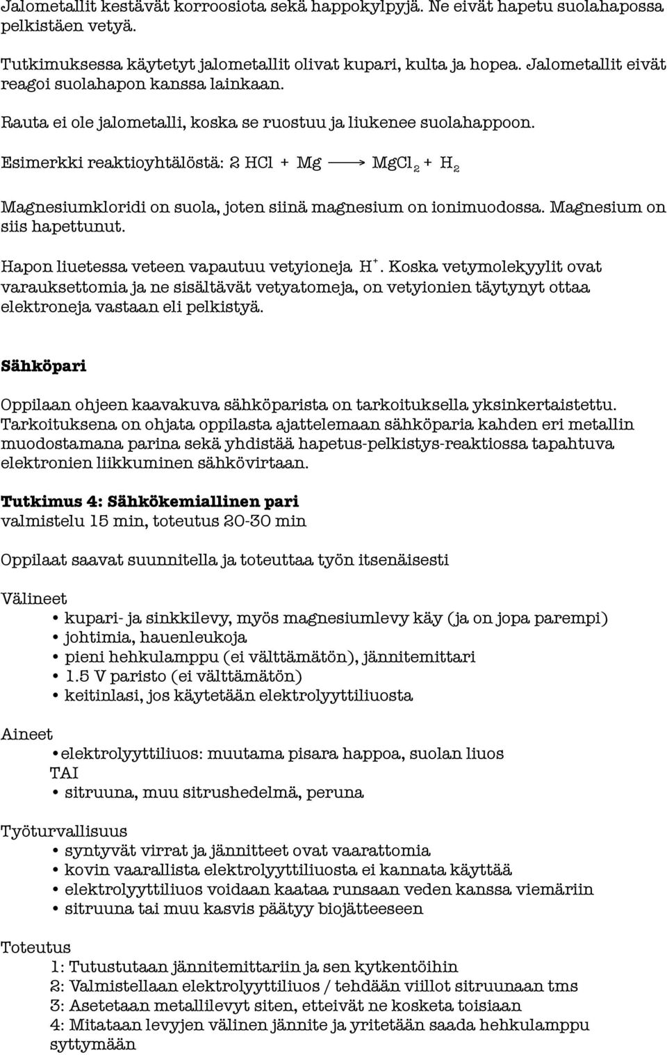 Esimerkki reaktioyhtälöstä: 2 HCl + Mg MgCl 2 + H 2 Magnesiumkloridi on suola, joten siinä magnesium on ionimuodossa. Magnesium on siis hapettunut. Hapon liuetessa veteen vapautuu vetyioneja H +.